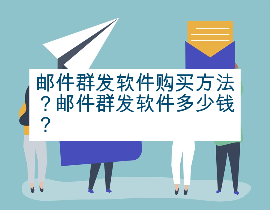 邮件群发软件购买方法？邮件群发软件多少钱？