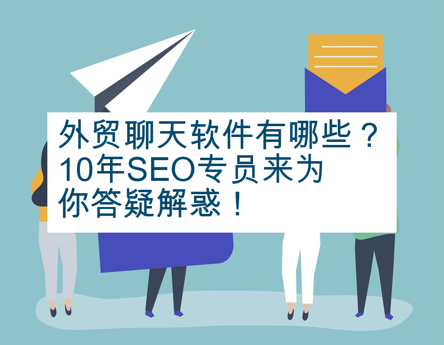 外贸聊天软件有哪些？10年SEO专员来为你答疑解惑！