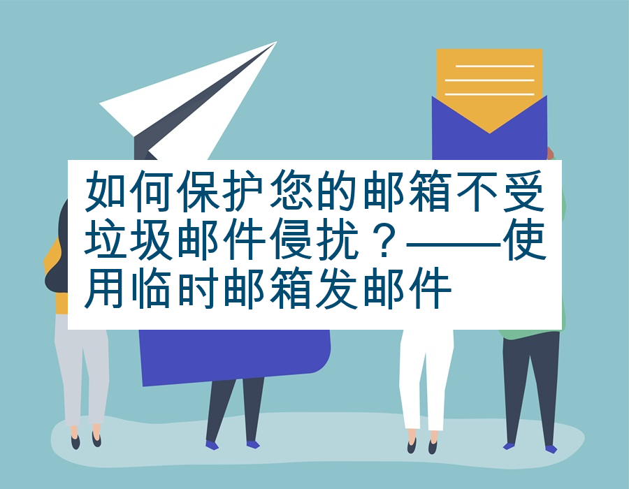 如何保护您的邮箱不受垃圾邮件侵扰？——使用临时邮箱发邮件