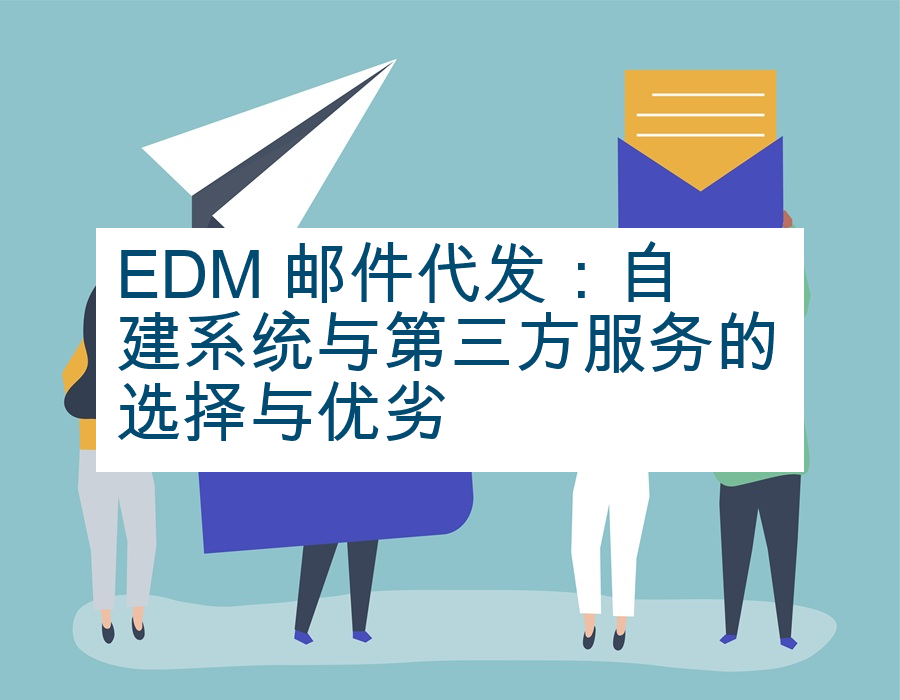 EDM 邮件代发：自建系统与第三方服务的选择与优劣