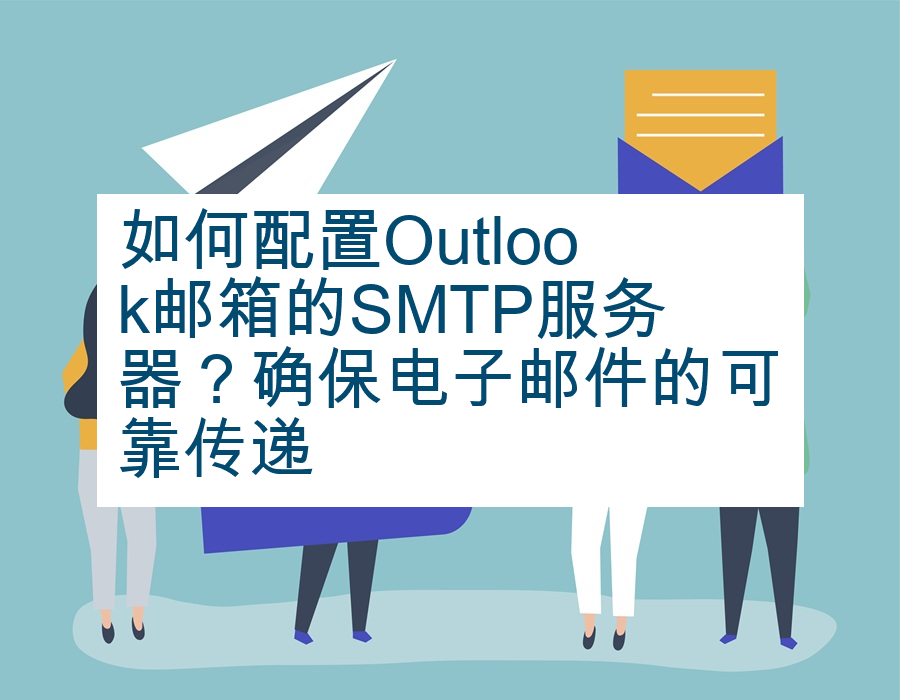 如何配置Outlook邮箱的SMTP服务器？确保电子邮件的可靠传递