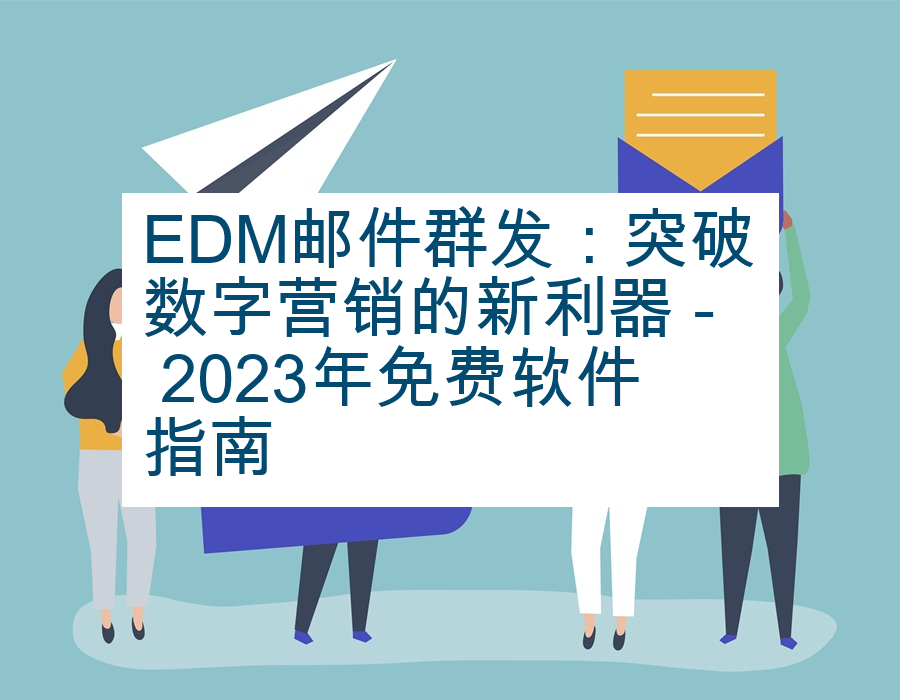 EDM邮件群发：突破数字营销的新利器 - 2023年免费软件指南