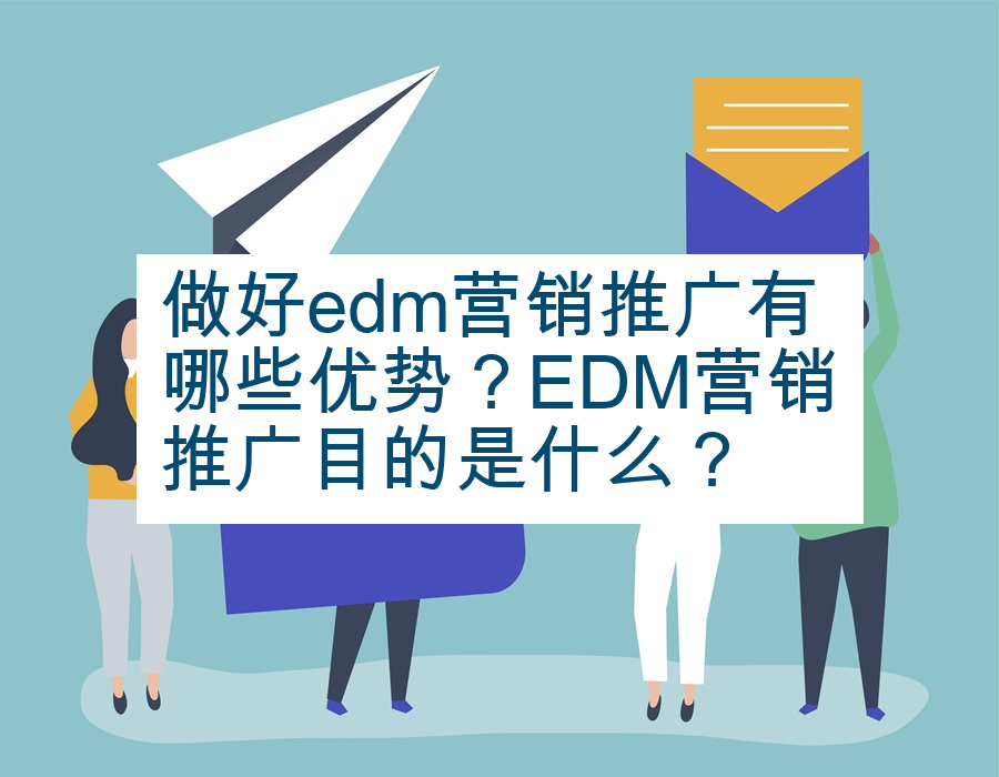 做好edm营销推广有哪些优势？EDM营销推广目的是什么？