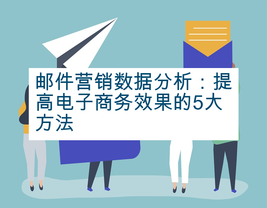邮件营销数据分析：提高电子商务效果的5大方法