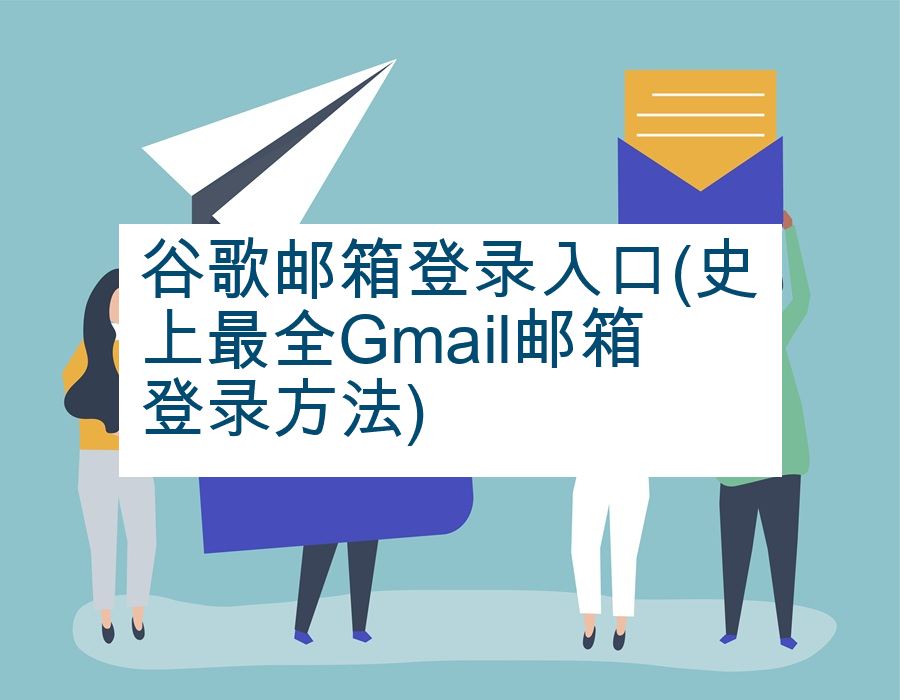 谷歌邮箱登录入口(史上最全Gmail邮箱登录方法)