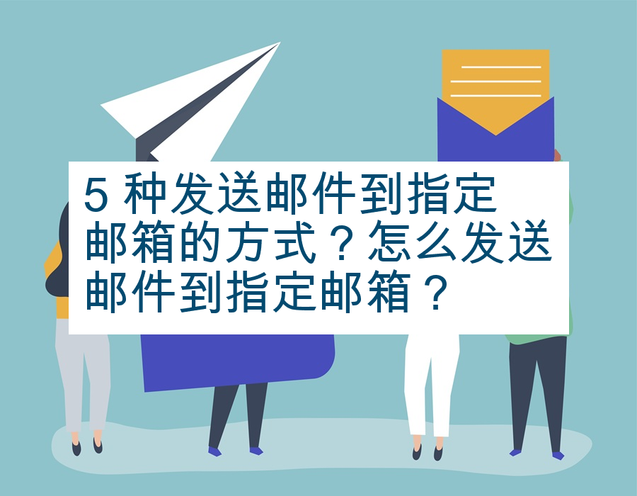 5 种发送邮件到指定邮箱的方式？怎么发送邮件到指定邮箱？