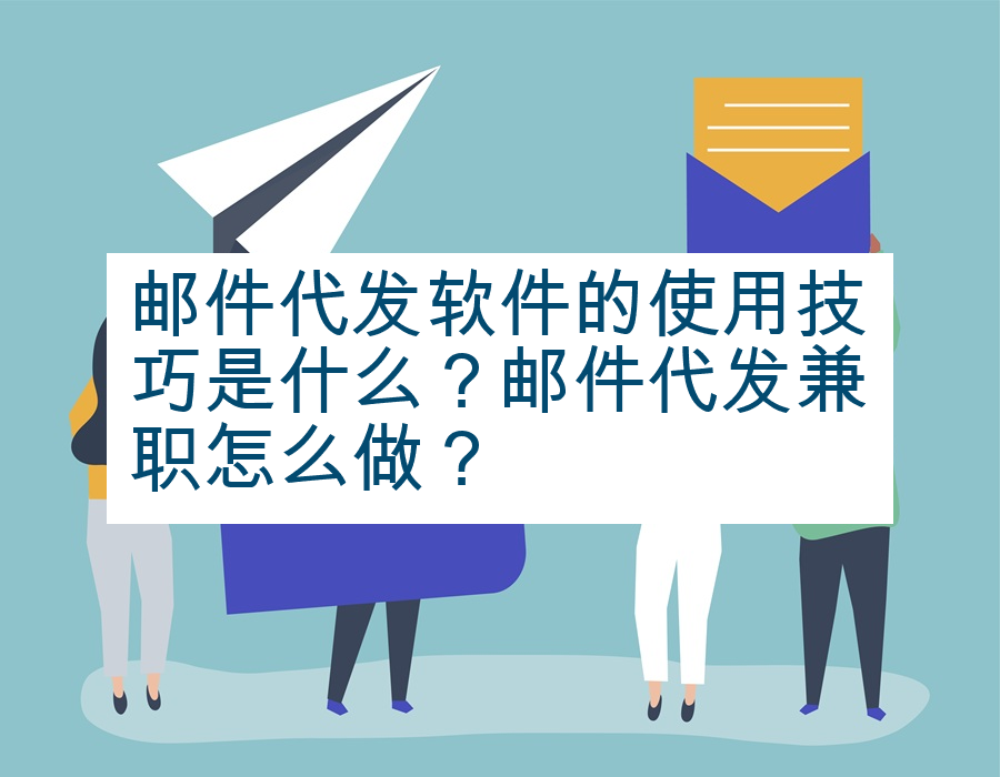 邮件代发软件的使用技巧是什么？邮件代发兼职怎么做？