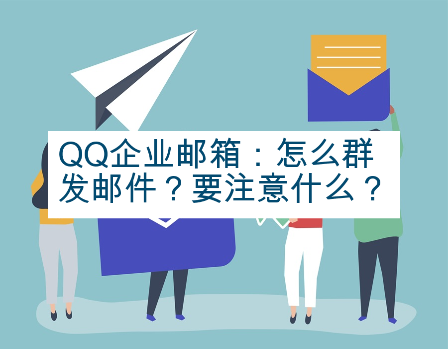QQ企业邮箱：怎么群发邮件？要注意什么？