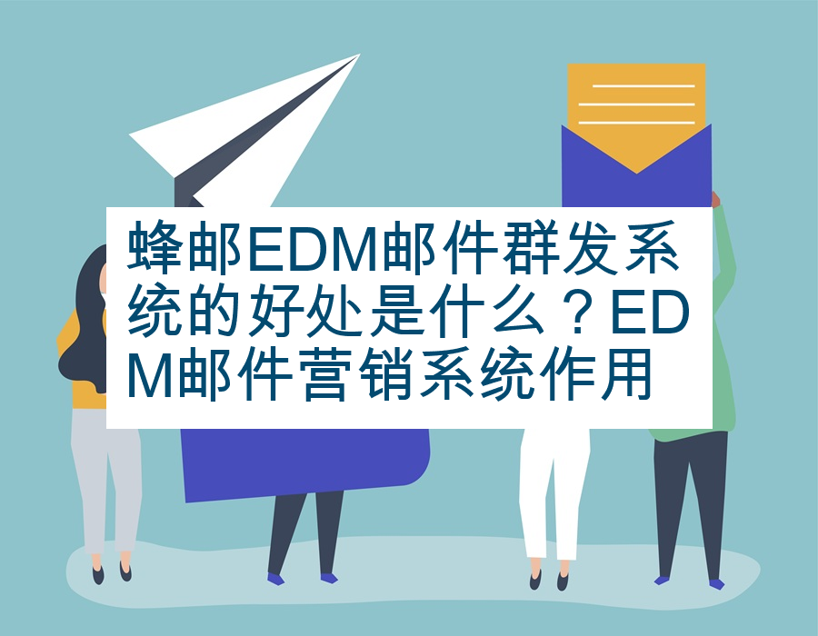 蜂邮EDM邮件群发系统的好处是什么？EDM邮件营销系统作用