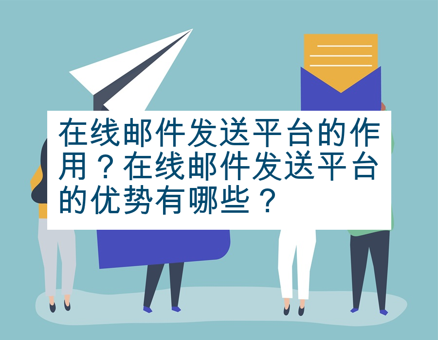 在线邮件发送平台的作用？在线邮件发送平台的优势有哪些？