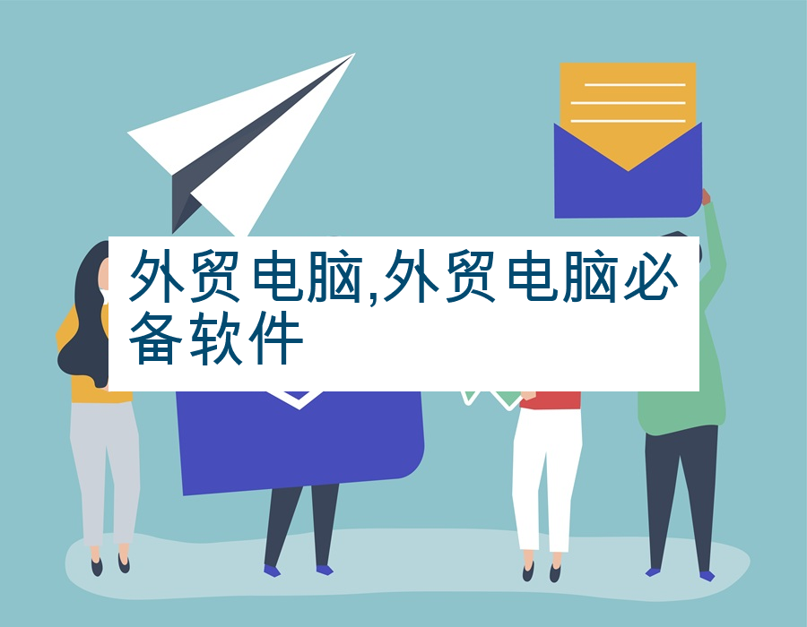 外贸电脑,外贸电脑必备软件