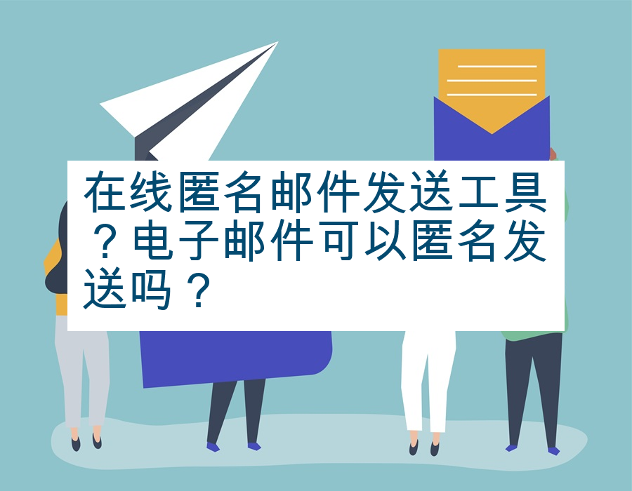 在线匿名邮件发送工具？电子邮件可以匿名发送吗？