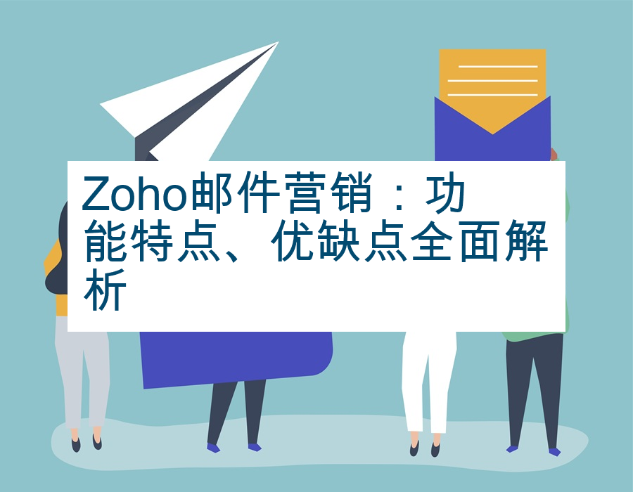 Zoho邮件营销：功能特点、优缺点全面解析