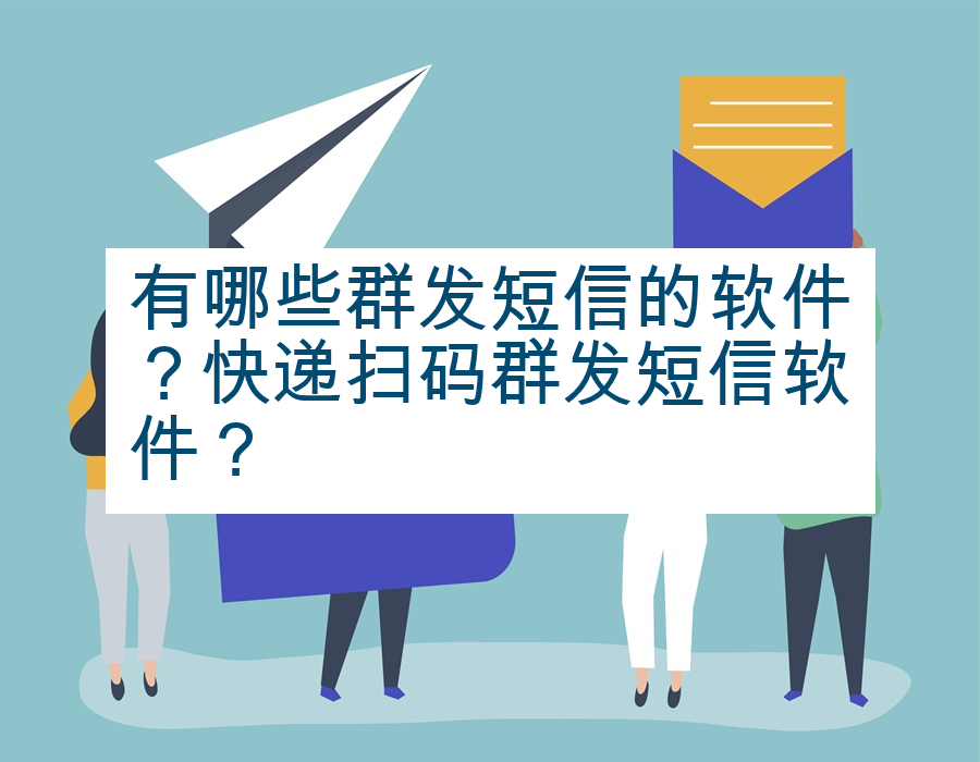有哪些群发短信的软件？快递扫码群发短信软件？