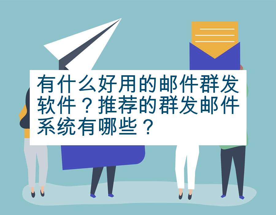 有什么好用的邮件群发软件？推荐的群发邮件系统有哪些？