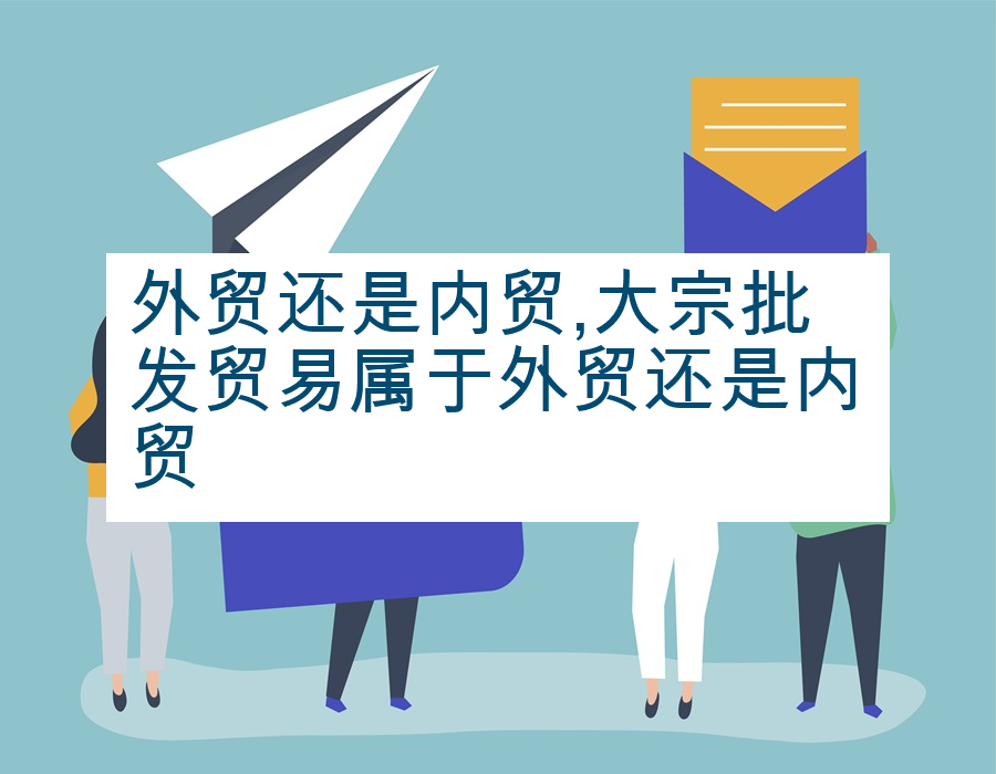 外贸还是内贸,大宗批发贸易属于外贸还是内贸
