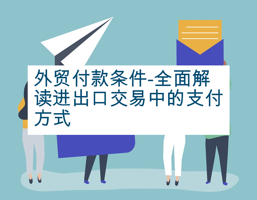 外贸付款条件-全面解读进出口交易中的支付方式