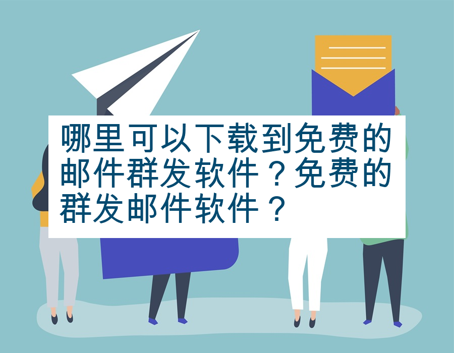 哪里可以下载到免费的邮件群发软件？免费的群发邮件软件？