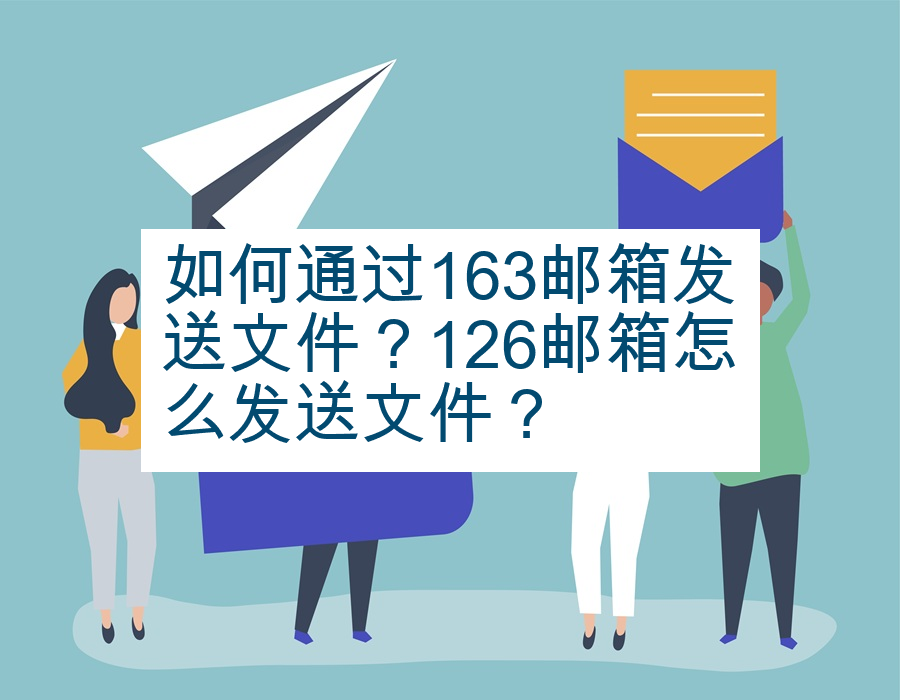 如何通过163邮箱发送文件？126邮箱怎么发送文件？