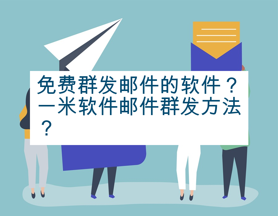 免费群发邮件的软件？一米软件邮件群发方法？