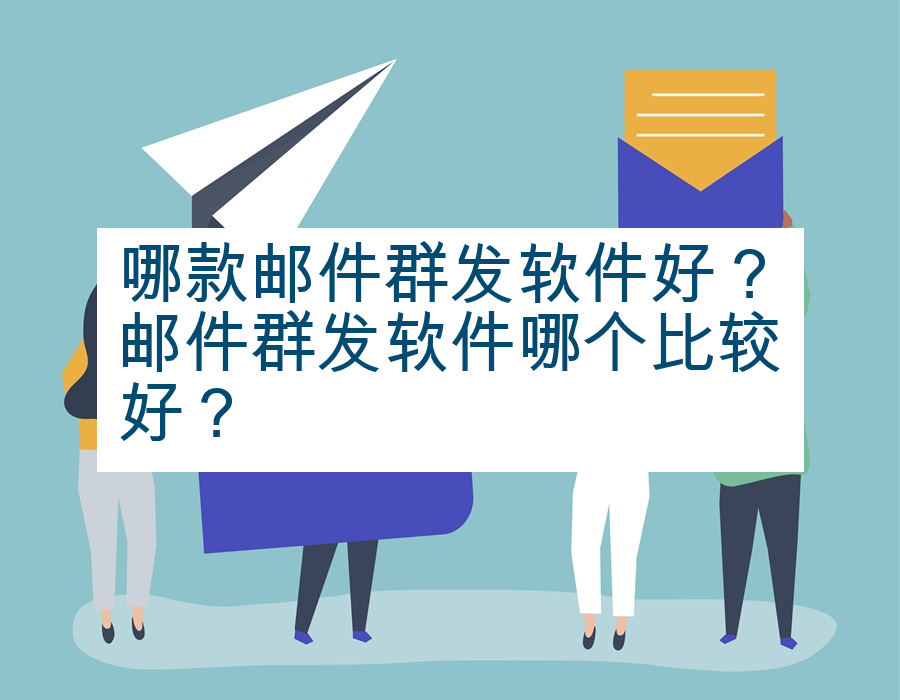 哪款邮件群发软件好？邮件群发软件哪个比较好？