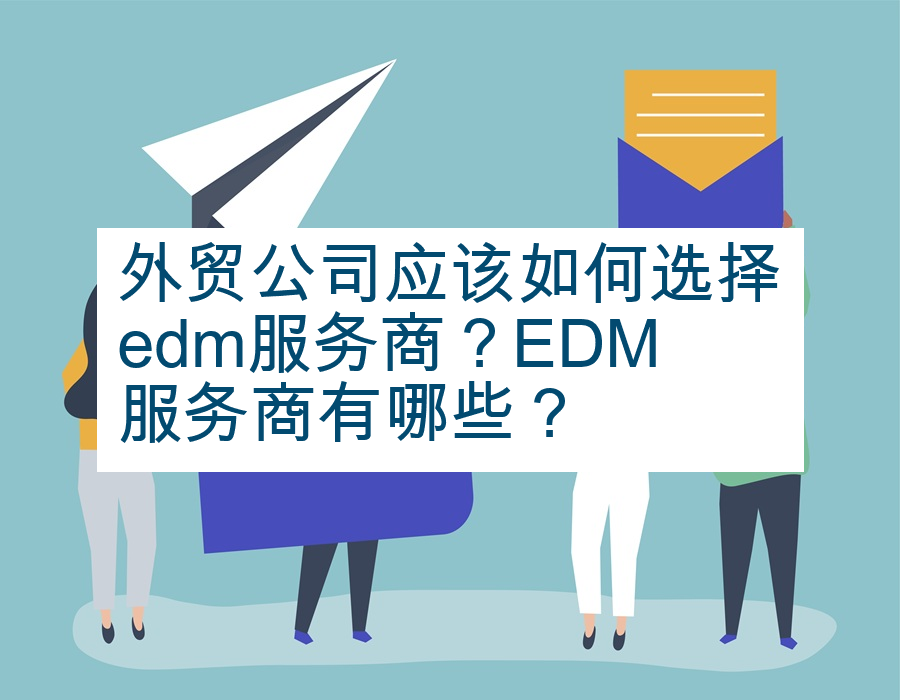 外贸公司应该如何选择edm服务商？EDM服务商有哪些？