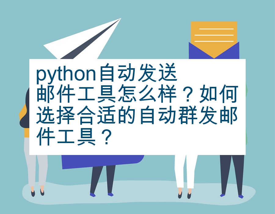 python自动发送邮件工具怎么样？如何选择合适的自动群发邮件工具？