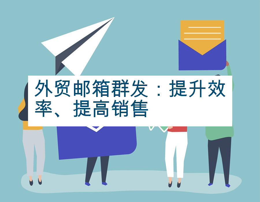 外贸邮箱群发：提升效率、提高销售
