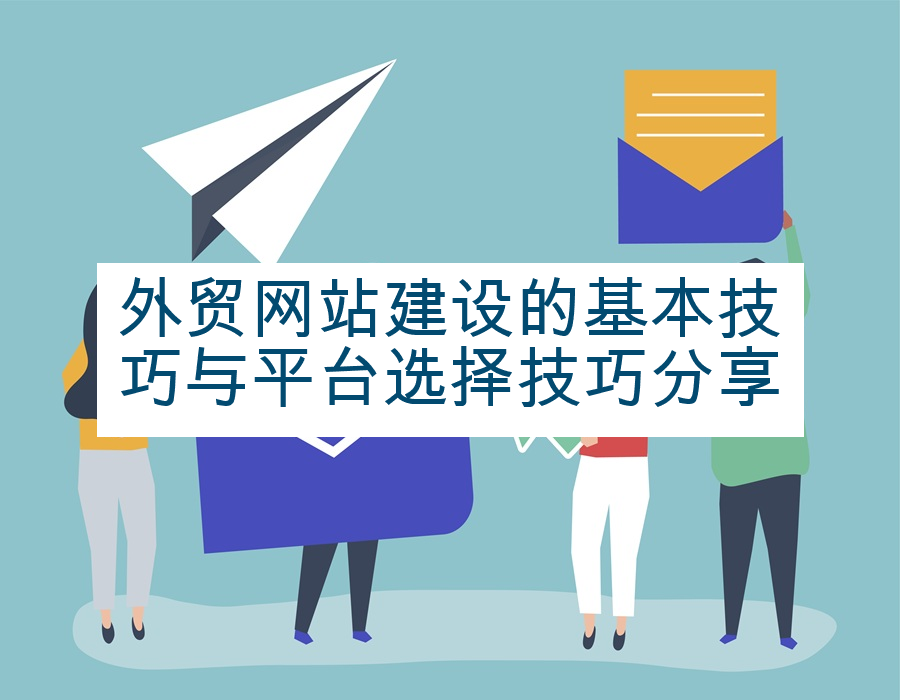 外贸网站建设的基本技巧与平台选择技巧分享
