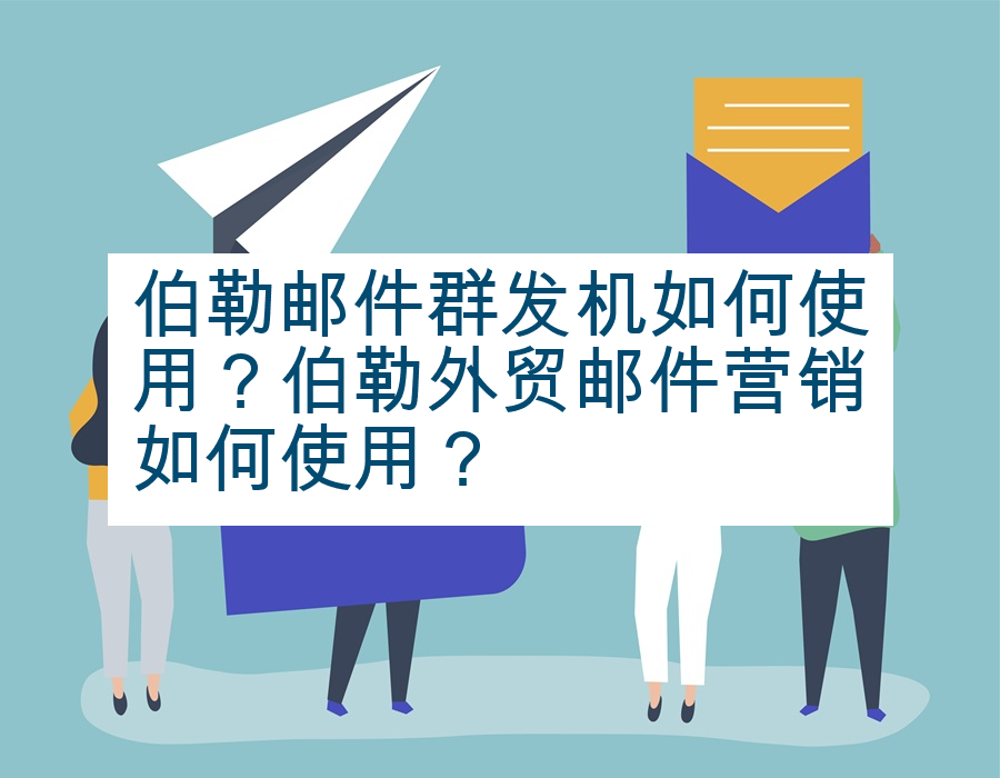 伯勒邮件群发机如何使用？伯勒外贸邮件营销如何使用？