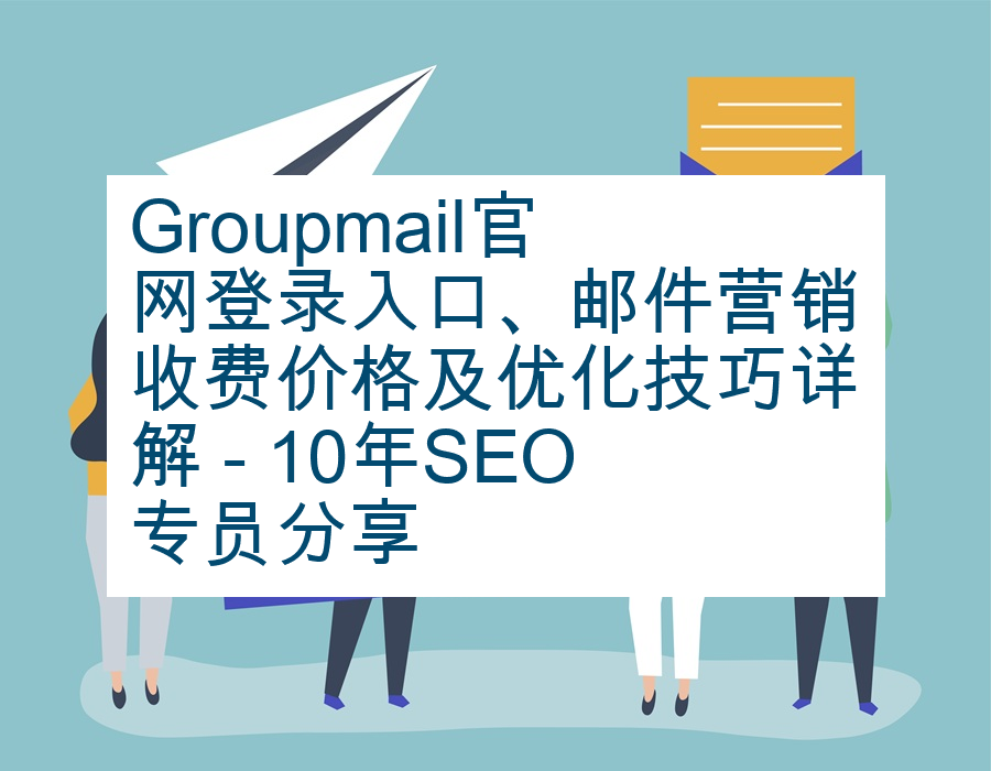 Groupmail官网登录入口、邮件营销收费价格及优化技巧详解 - 10年SEO专员分享