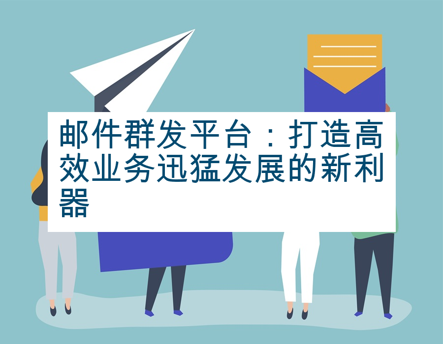 邮件群发平台：打造高效业务迅猛发展的新利器