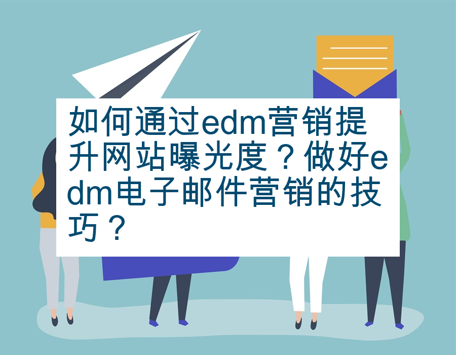 如何通过edm营销提升网站曝光度？做好edm电子邮件营销的技巧？