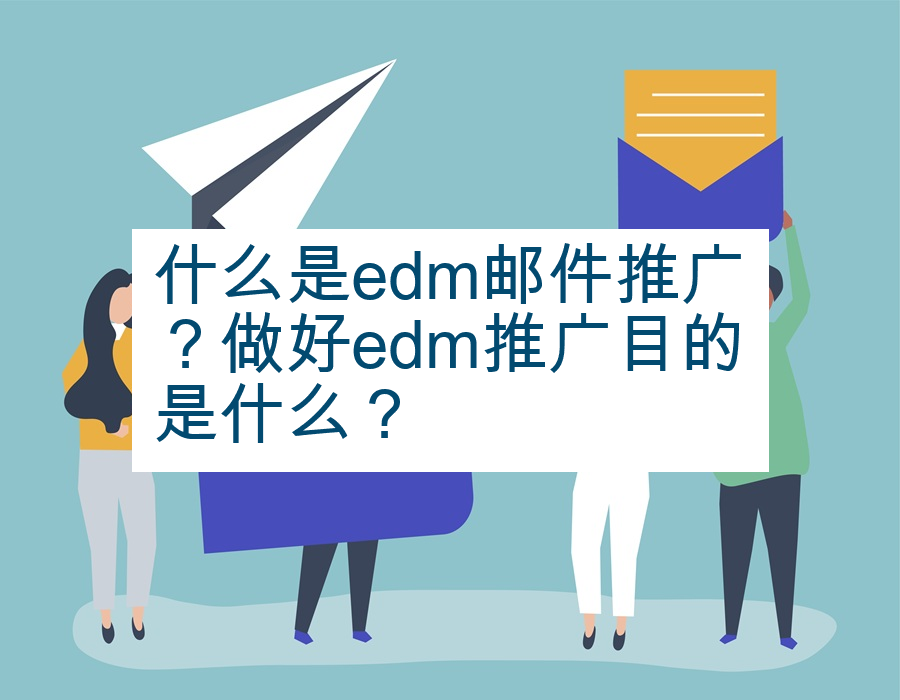 什么是edm邮件推广？做好edm推广目的是什么？