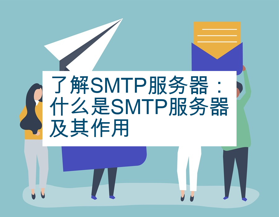 了解SMTP服务器：什么是SMTP服务器及其作用