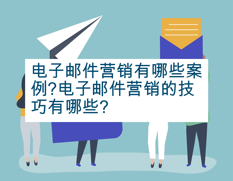 电子邮件营销有哪些案例?电子邮件营销的技巧有哪些?