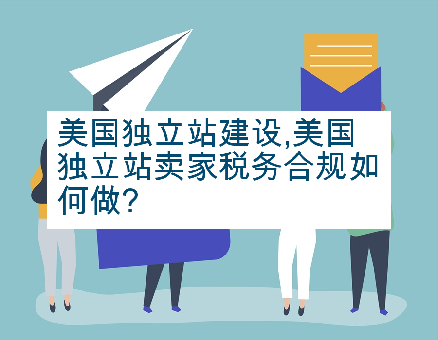 美国独立站建设,美国独立站卖家税务合规如何做?