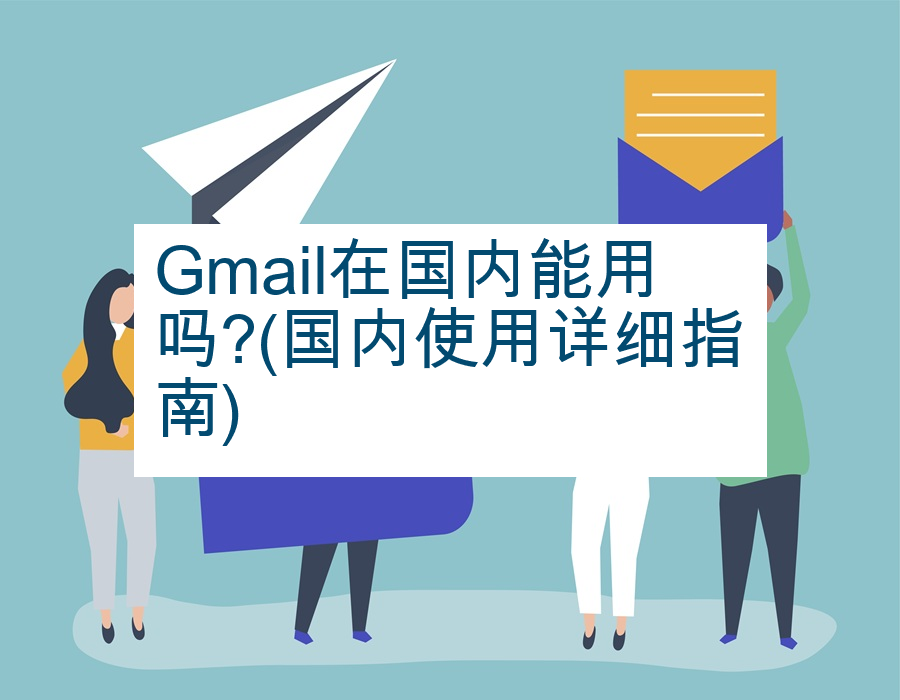 Gmail在国内能用吗?(国内使用详细指南)