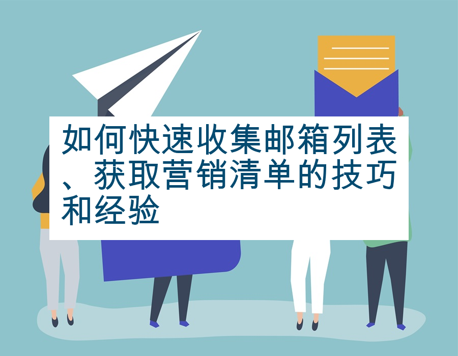如何快速收集邮箱列表、获取营销清单的技巧和经验