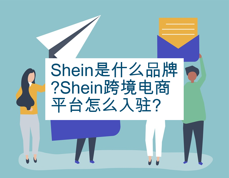 Shein是什么品牌?Shein跨境电商平台怎么入驻?
