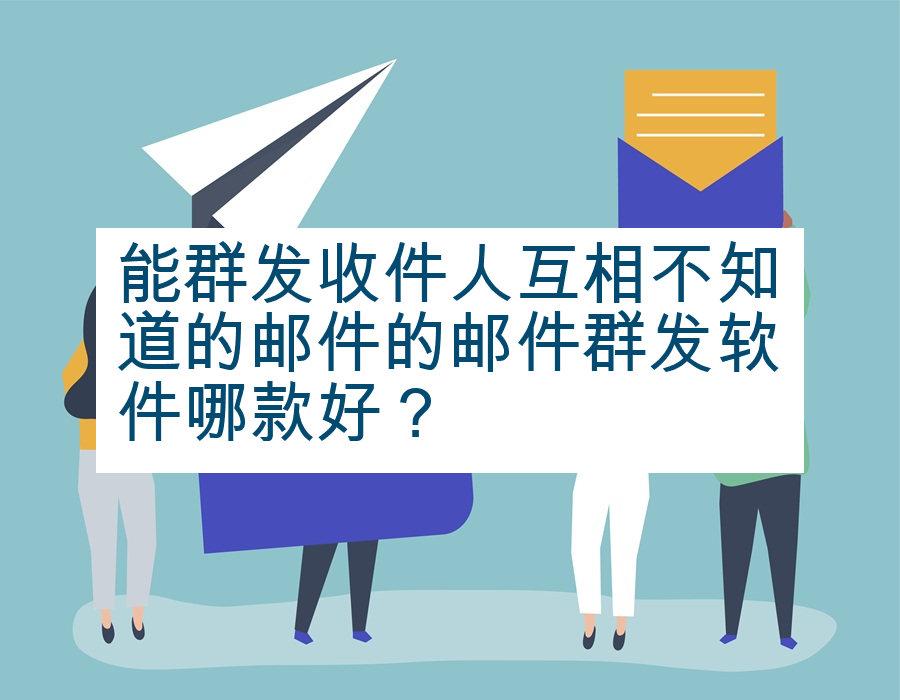 能群发收件人互相不知道的邮件的邮件群发软件哪款好？