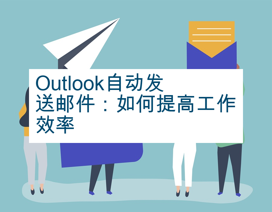 Outlook自动发送邮件：如何提高工作效率