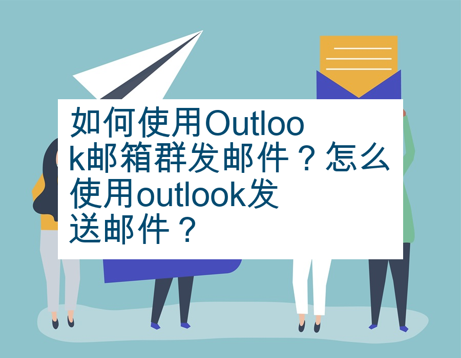 如何使用Outlook邮箱群发邮件？怎么使用outlook发送邮件？