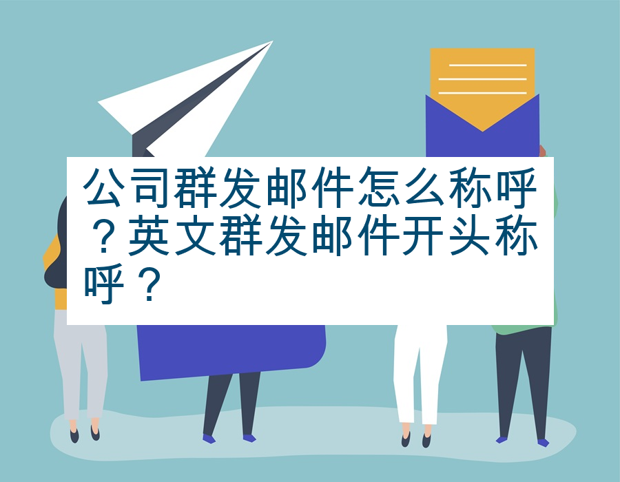 公司群发邮件怎么称呼？英文群发邮件开头称呼？