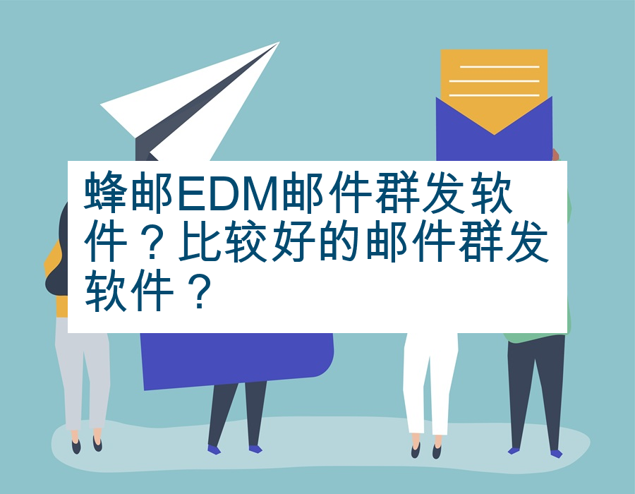 蜂邮EDM邮件群发软件？比较好的邮件群发软件？