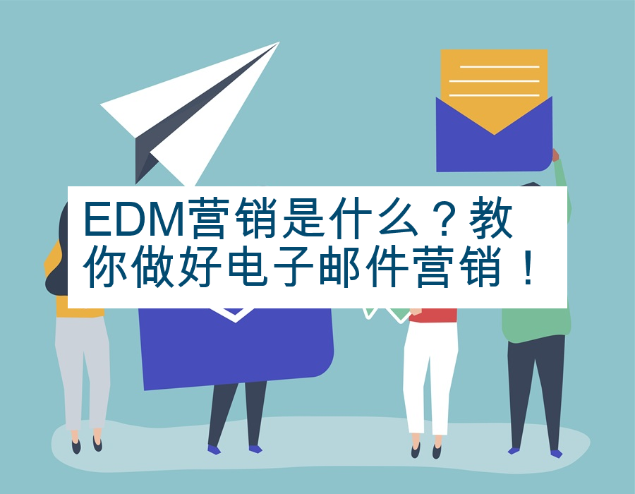 EDM营销是什么？教你做好电子邮件营销！