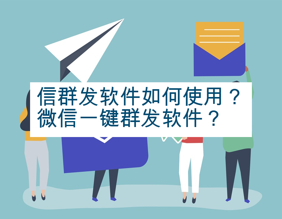 信群发软件如何使用？微信一键群发软件？