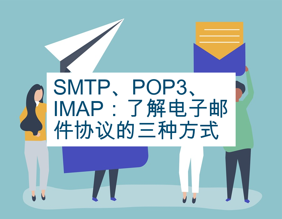 SMTP、POP3、IMAP：了解电子邮件协议的三种方式