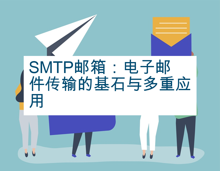 SMTP邮箱：电子邮件传输的基石与多重应用