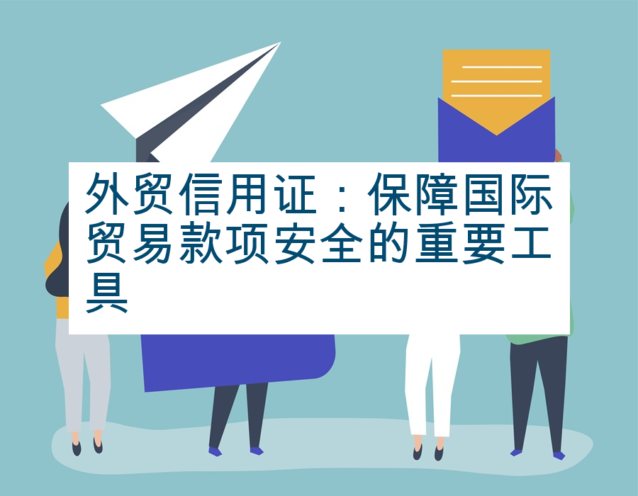 外贸信用证：保障国际贸易款项安全的重要工具